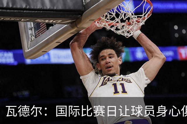 瓦德尔：国际比赛日让球员身心俱疲，俱乐部应当抗拒放人