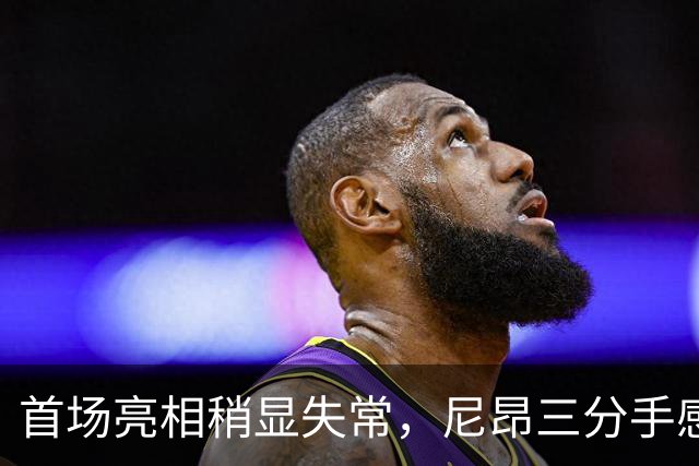 首场亮相稍显失常，尼昂三分手感不佳仅得四分